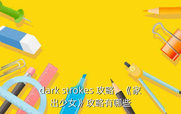 dark strokes 攻略，《家出少女》攻略有哪些？_