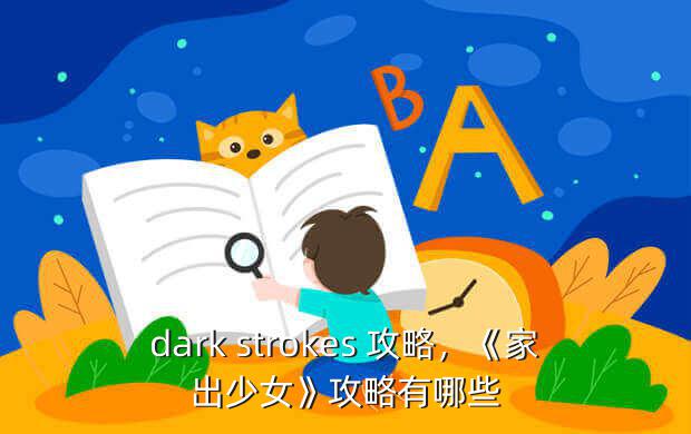 dark strokes 攻略，《家出少女》攻略有哪些？_