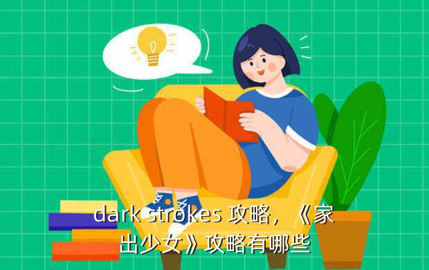 dark strokes 攻略，《家出少女》攻略有哪些？_