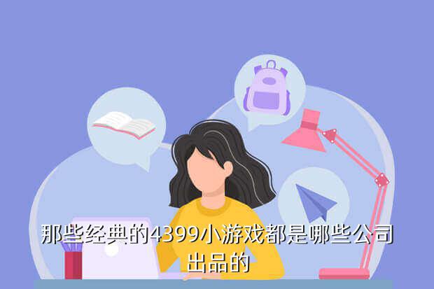 那些经典的4399小游戏都是哪些公司出品的