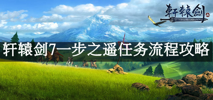 轩辕剑7一步之遥任务流程攻略