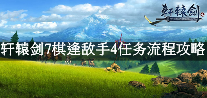 轩辕剑7棋逢敌手4任务流程攻略