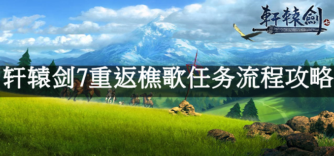 轩辕剑7重返樵歌任务流程攻略