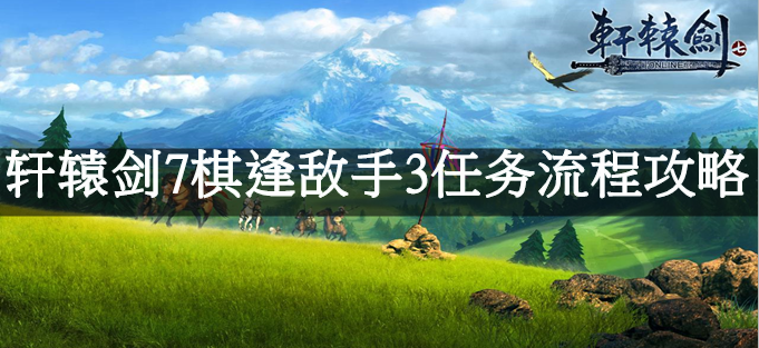 轩辕剑7棋逢敌手3任务流程攻略