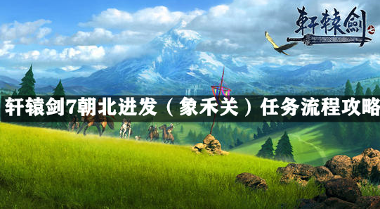 轩辕剑7朝北进发（象禾关）任务流程攻略