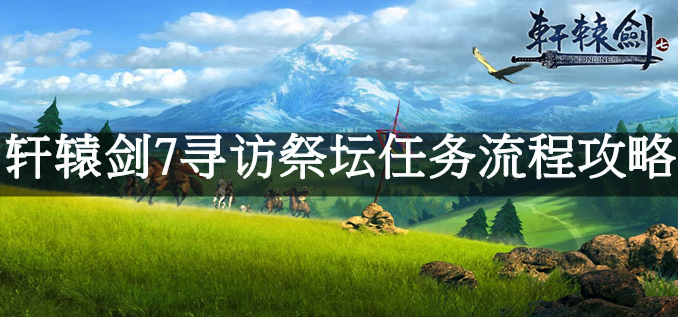 轩辕剑7寻访祭坛任务流程攻略
